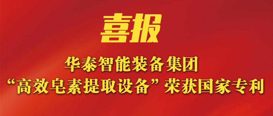 華泰智能裝備集團新突破：新研發(fā)皂素提取設備榮獲國家專利